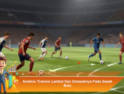 Analisis Transisi Lambat dan Dampaknya pada Sepak Bola