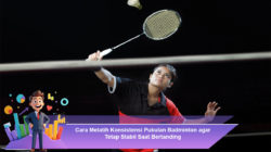 Cara Melatih Konsistensi Pukulan Badminton agar Tetap Stabil Saat Bertanding