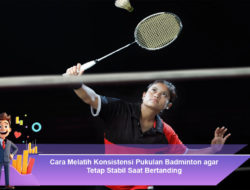 Cara Melatih Konsistensi Pukulan Badminton agar Tetap Stabil Saat Bertanding