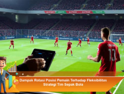 Dampak Rotasi Posisi Pemain Terhadap Fleksibilitas Strategi Tim Sepak Bola