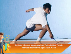 Latihan Khusus Meningkatkan Fleksibilitas Tubuh Pemain Badminton agar Tidak Kaku