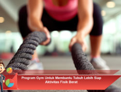 Program Gym Untuk Membantu Tubuh Lebih Siap Aktivitas Fisik Berat