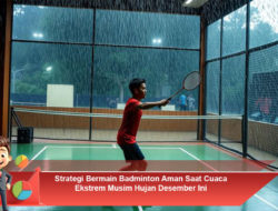Strategi Bermain Badminton Aman Saat Cuaca Ekstrem Musim Hujan Desember Ini