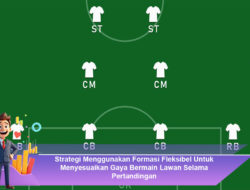 Strategi Menggunakan Formasi Fleksibel Untuk Menyesuaikan Gaya Bermain Lawan Selama Pertandingan