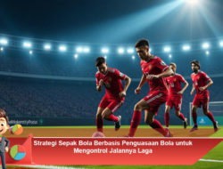 Strategi Sepak Bola Berbasis Penguasaan Bola untuk Mengontrol Jalannya Laga