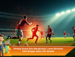 Strategi Sepak Bola Menghadapi Lawan Bertahan Total Dengan Sabar Dan Disiplin
