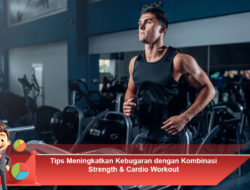 Tips Meningkatkan Kebugaran dengan Kombinasi Strength & Cardio Workout