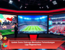 Update Dunia Olahraga Membahas Perkembangan Liga Regional Asia