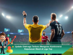 Update Olahraga Terbaru Mengulas Kontroversi Keputusan Wasit di Liga Top