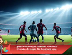 Update Pertandingan Desember Membahas Efektivitas Serangan Tim Sepanjang Laga