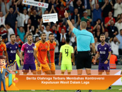 Berita Olahraga Terbaru: Kontroversi Keputusan Wasit Dalam Laga
